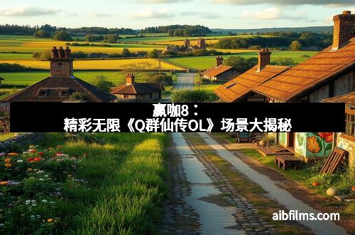 赢咖8：精彩无限《Q群仙传OL》场景大揭秘