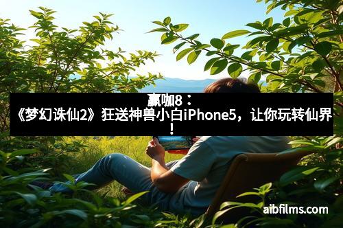 赢咖8：《梦幻诛仙2》狂送神兽小白iPhone5，让你玩转仙界！